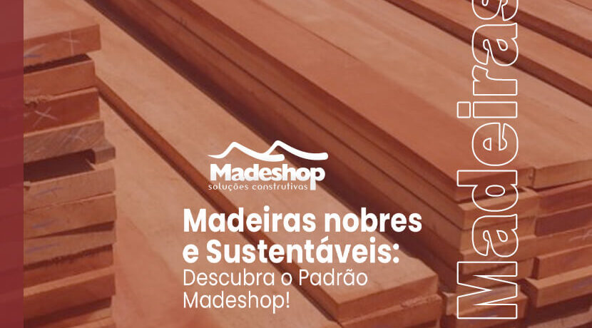 Madeiras Nobres e Sustentáveis: Descubra o padrão Madeshop!