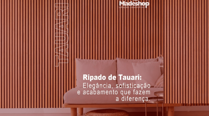 Ripado de Tauari: Elegância, sofisticação e acabamento que fazem a diferença.